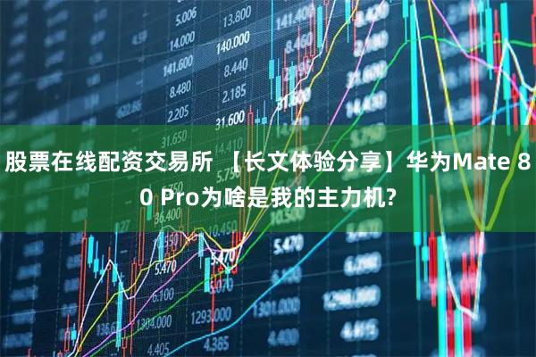 股票在线配资交易所 【长文体验分享】华为Mate 80 Pro为啥是我的主力机?